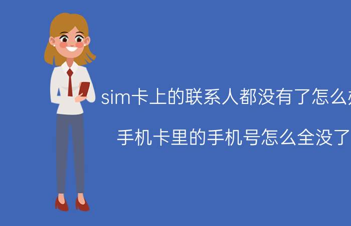 sim卡上的联系人都没有了怎么办 手机卡里的手机号怎么全没了？